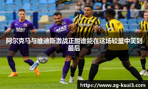 阿尔克马与维迪斯激战正酣谁能在这场较量中笑到最后