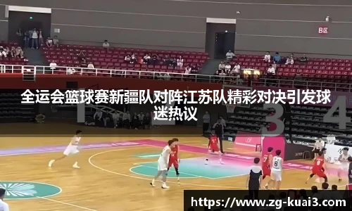 全运会篮球赛新疆队对阵江苏队精彩对决引发球迷热议