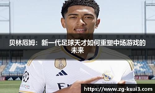 贝林厄姆：新一代足球天才如何重塑中场游戏的未来