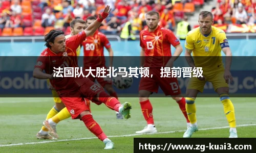 法国队大胜北马其顿，提前晋级