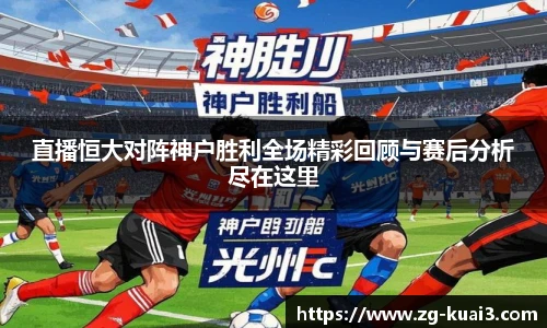 直播恒大对阵神户胜利全场精彩回顾与赛后分析尽在这里