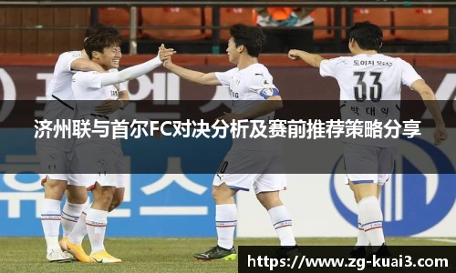 济州联与首尔FC对决分析及赛前推荐策略分享