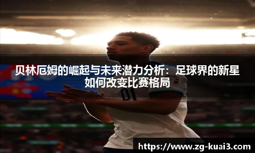 贝林厄姆的崛起与未来潜力分析：足球界的新星如何改变比赛格局