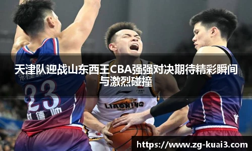 天津队迎战山东西王CBA强强对决期待精彩瞬间与激烈碰撞
