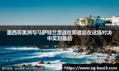墨西哥美洲与马萨特兰激战在即谁能在这场对决中笑到最后