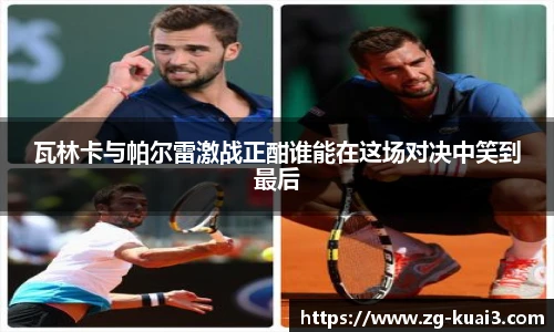 瓦林卡与帕尔雷激战正酣谁能在这场对决中笑到最后