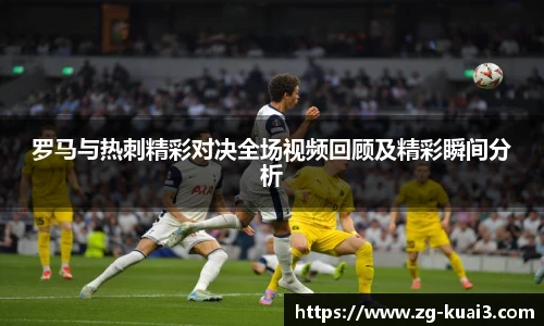 罗马与热刺精彩对决全场视频回顾及精彩瞬间分析